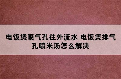 电饭煲喷气孔往外流水 电饭煲排气孔喷米汤怎么解决